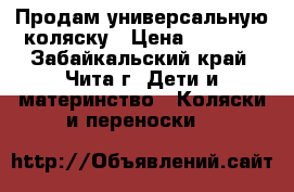 Продам универсальную коляску › Цена ­ 5 800 - Забайкальский край, Чита г. Дети и материнство » Коляски и переноски   